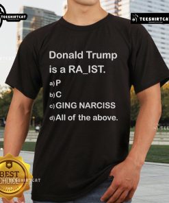 Alt Text: Premium Donald Trump is a racist P.C. Ging narcissist all of the above T-shirt, featuring bold graphic design and text.