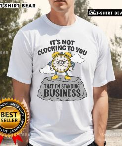 Premium 'Its Not Clocking To You That Im Standing On Business' T-Shirt displayed on a hanger against a neutral background.