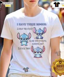 Alt Text: Premium Stitch T-shirt displaying I Have Three Moods: 1. What The Fuck 2. Are You Fucking Kidding Me 3. Fuck This.