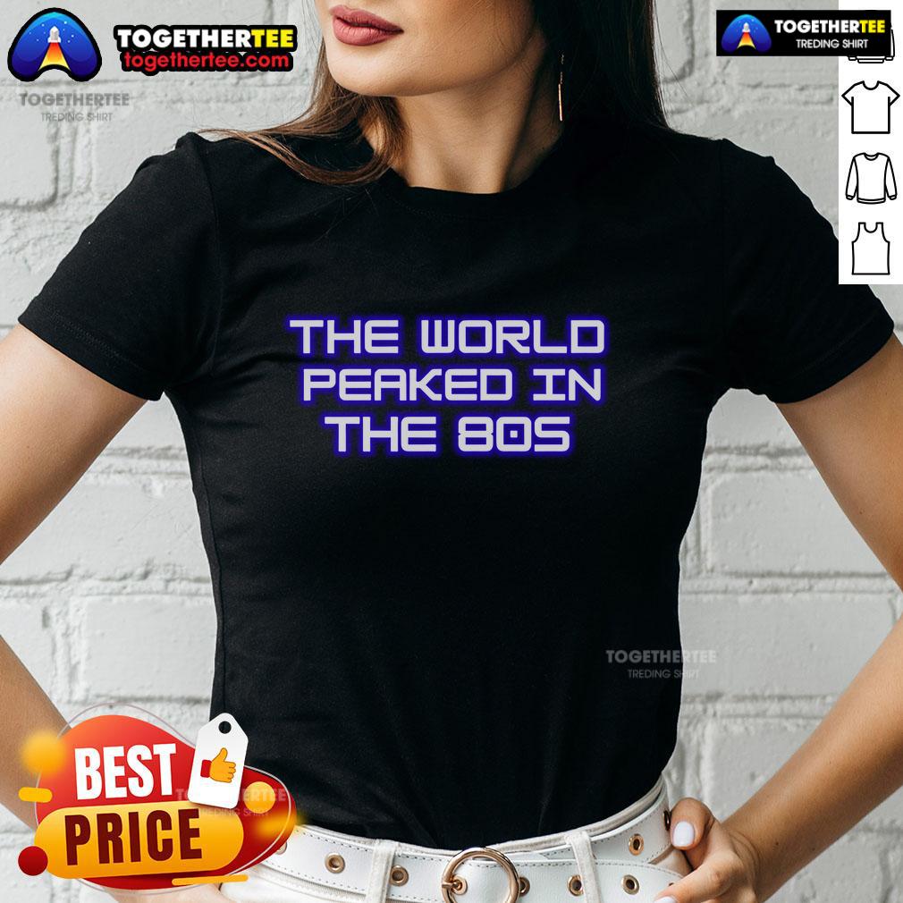 Premium The World Peaked In The 80S Ladies Tee Premium 80s ladies tee featuring a stylish graphic design celebrating peak fashion trends of the decade.