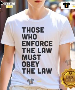 Alt Text: Premium 'Those Who Enforce The Law Must Obey The Law' T-Shirt, featuring a bold graphic design for law enforcement supporters.