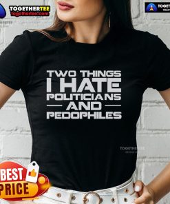 Premium ladies tee featuring the phrase 'Two Things I Hate: Politicians and Pedophiles' in bold text.
