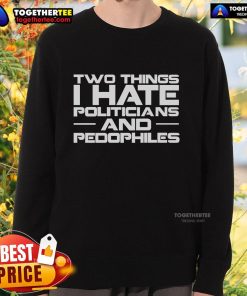Premium sweatshirt featuring bold text: 'Two Things I Hate: Politicians and Pedophiles' for a statement look.