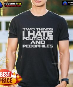 Premium 'Two Things I Hate: Politicians and Pedophiles' T-Shirt showcasing bold text design for political statement apparel.