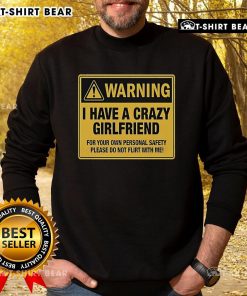 Premium sweatshirt with a warning: I Have A Crazy Girlfriend - Please Do Not Flirt With Me design for safety.