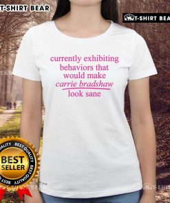 Pretty ladies tee featuring the phrase 'Currently Exhibiting Behaviors That Would Make Carrie Bradshaw Look Sane.'