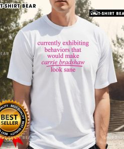 Pretty Currently Exhibiting Behaviors That Would Make Carrie Bradshaw Look Sane T-Shirt design featuring fun typography.