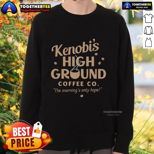 Cozy Pretty Kenobis High Ground Coffee Co. sweatshirt featuring 'The Morning Only Hope' design for coffee lovers.