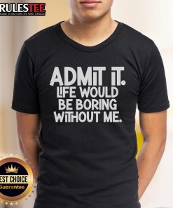 Top Admit It Life Would Be Boring Without Me Classic T-Shirt featuring bold text design on a casual tee.