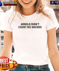 Top Arnold Didn't Count His Macros Ladies Tee featuring a stylish design for fitness enthusiasts and fans of Arnold Schwarzenegger.
