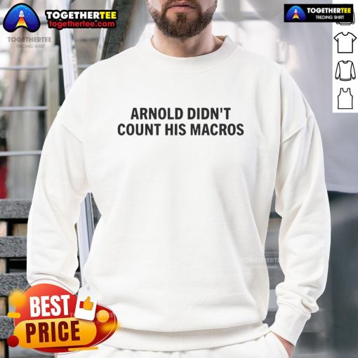 Top Arnold Didn't Count His Macros Sweatshirt in black, featuring bold white text, perfect for fitness enthusiasts.