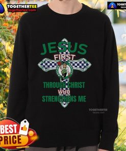 Top Boston Celtics sweatshirt featuring 'Jesus First Through Christ Who Strengthens Me' design, perfect for fans.