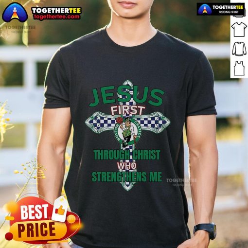 Boston Celtics Jesus First Through Christ Who Strengthens Me T-Shirt featuring vibrant green design and team logo.