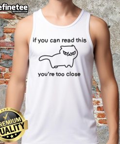 Funny tank top featuring 'If You Can Read This, You're Too Close' slogan with a playful cat graphic for cat lovers.