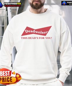 Top Deadweiser sweatshirt featuring 'This Deads For You' design, perfect for fans of quirky, humorous apparel.