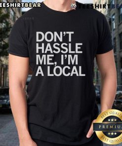 Top Don't Hassle Me I'm A Local T-Shirt featuring a fun, casual design perfect for locals and tourists alike.