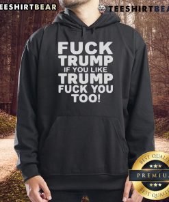 Black hoodie with bold text 'Top F*ck Trump, If You Like Trump F*ck You Too' showcasing anti-Trump sentiment and style.