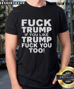 Alt Text: Top Fck Trump If You Like Trump Fck You Too T-Shirt featuring bold political message for activists and Trump critics.