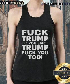 Trendy tank top with 'Top F*ck Trump. If You Like Trump, F*ck You Too' slogan, perfect for political statement wear.