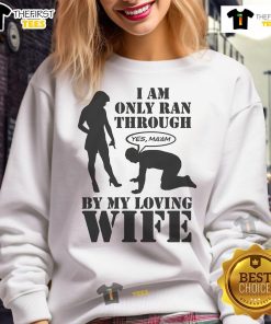 Alt Text: Cozy 'I Am Only Ran Through By My Loving Wife' sweatshirt, perfect for casual wear and showcasing love and humor.