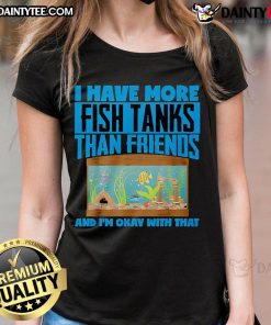 Top 'I Have More Fish Tanks Than Friends And I'm Okay With That' Ladies Tee showcasing a humorous design for fish tank lovers.