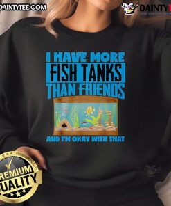 Alt Text: Cozy sweatshirt reading I Have More Fish Tanks Than Friends And I'm Okay With That for fish tank enthusiasts.
