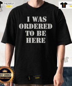 Top I Was Ordered To Be Here T-Shirt featuring a humorous graphic design, perfect for casual wear and gifts.