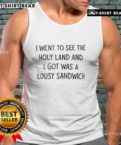 Top I Went To See The Holy Land And I Got Was A Lousy Sandwich tank top featuring a humorous travel graphic design.