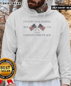 Top Im Just Mad As Hell Est 1776 Cause I Loved This Place Hoodie design featuring bold text and a patriotic theme.