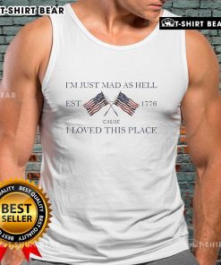 Top Im Just Mad As Hell Est 1776 Cause I Loved This Place tank top featuring patriotic design and bold text.