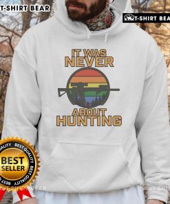 Top It Was Never About Hunting LGBT Hoodie featuring bold text and vibrant colors, perfect for LGBTQ+ pride and awareness.