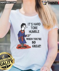 Top It's Hard to Be Humble When You're So Great Ladies Tee featuring bold text on a stylish women's shirt.