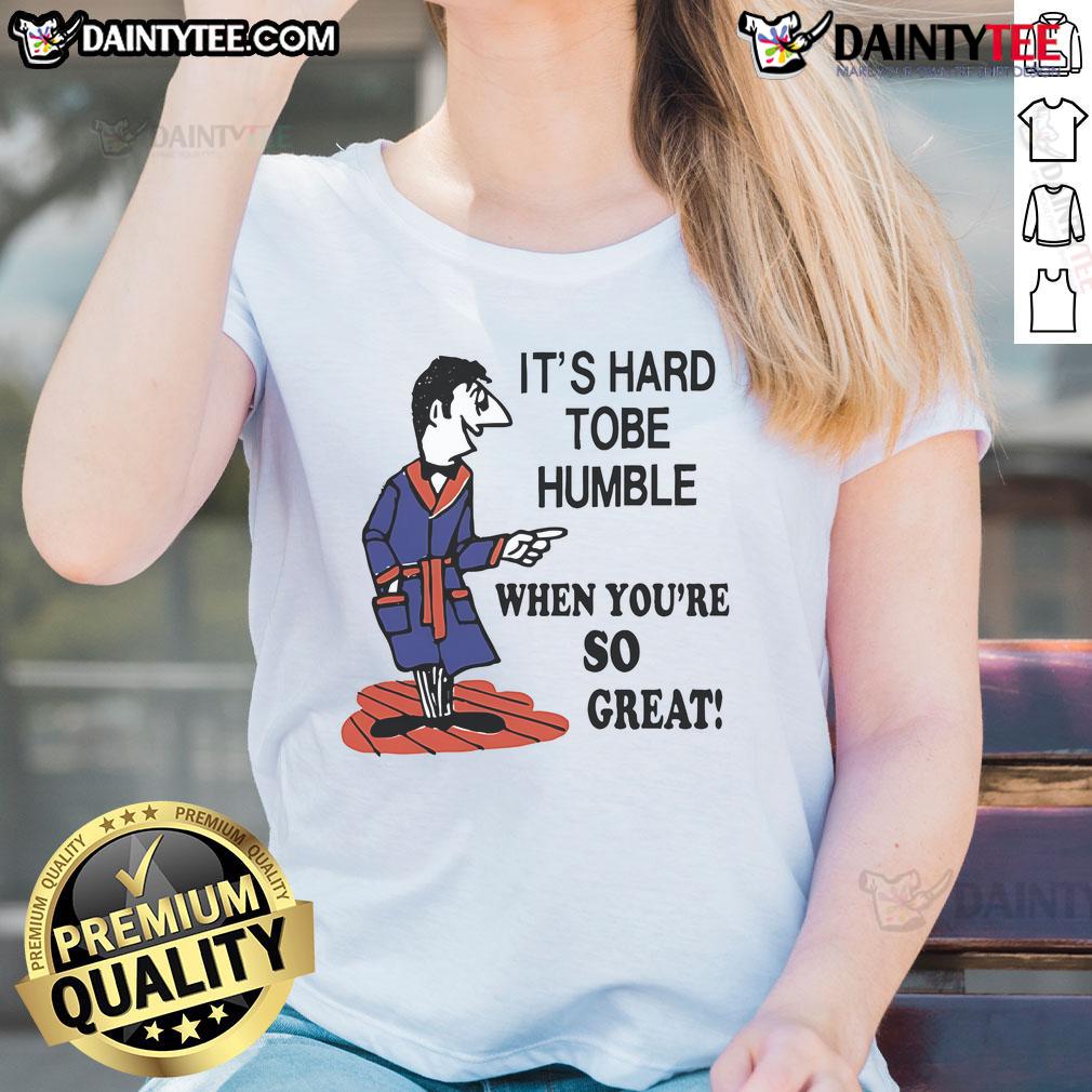 Top It'S Hard Tobe Humble When You'Re So Great Ladies Tee Top It's Hard to Be Humble When You're So Great Ladies Tee featuring bold text on a stylish women's shirt.