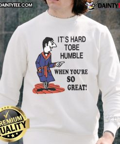 Top Its Hard to Be Humble When You're So Great sweatshirt featuring bold text design, perfect for casual wear.