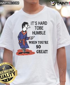 Top Its Hard To Be Humble When Youre So Great T-Shirt featuring a bold, humorous design in eye-catching colors.