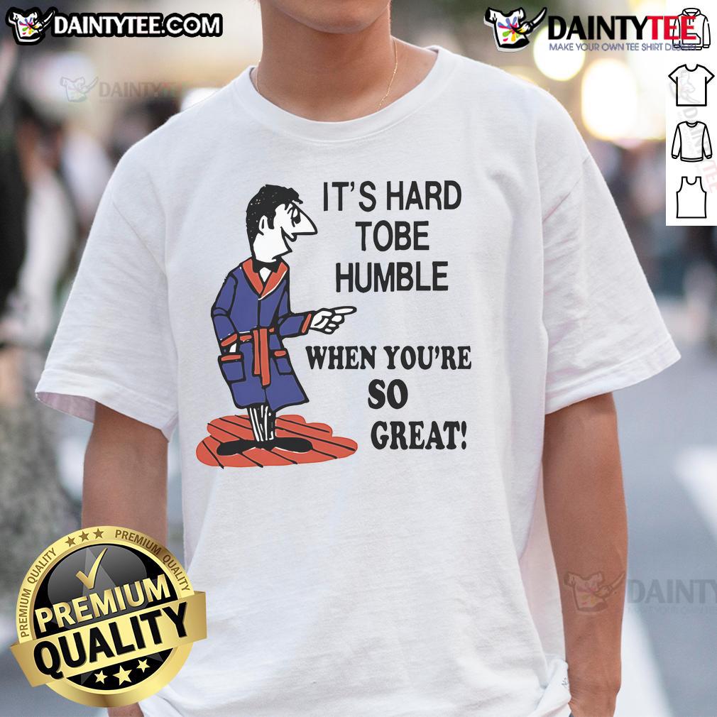 Top It'S Hard Tobe Humble When You'Re So Great T Shirt Top Its Hard To Be Humble When Youre So Great T-Shirt featuring a bold, humorous design in eye-catching colors.
