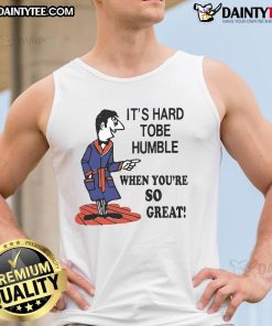 Top It's Hard to Be Humble When You're So Great Tank Top, stylish and confident apparel for bold fashion statements.