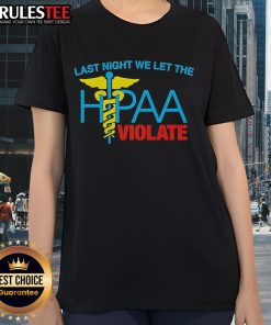 Top Last Night We Let The HIPAA Violate Ladies Tee featuring a stylish design for healthcare advocates and HIPAA awareness.