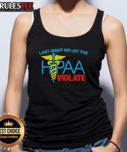 Top Last Night We Let The HIPAA Violate Tank Top featuring bold text design for healthcare enthusiasts and privacy advocates.