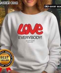 Top Love Everybody Except Nazis F*ck Nazis sweatshirt featuring bold text on a casual black background.