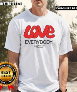 Top Love Everybody Except Nazis Fck Nazis T-Shirt featuring bold text design promoting inclusivity and anti-hate message.