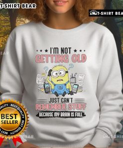 Funny sweatshirt featuring a Minion with the phrase 'I'm not getting old, just can't remember stuff because my brain is full.'