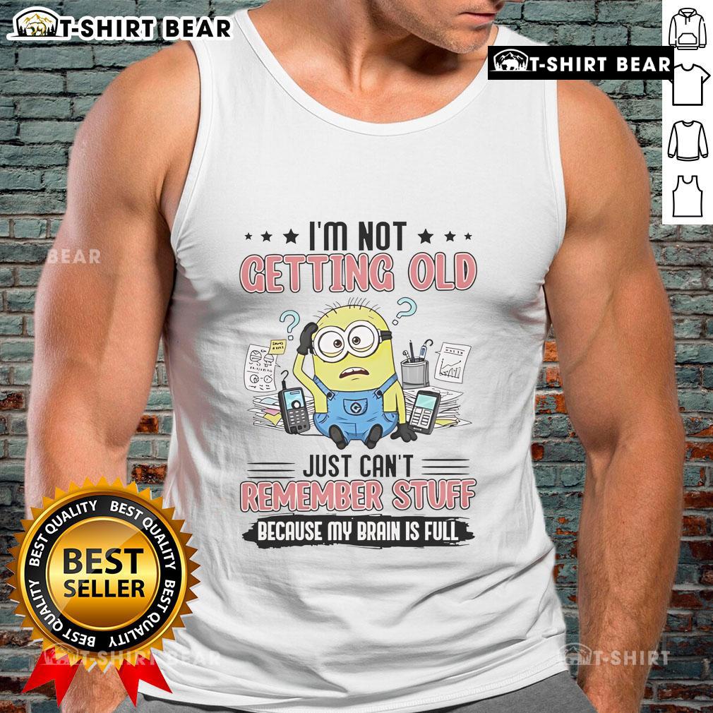 Top Minion I'm Not Getting Old Just Can't Remember Stuff Because My Brain Is Full Tank Top Funny tank top featuring a Minion and the quote 'I'm not getting old, just can't remember stuff because my brain is full.'
