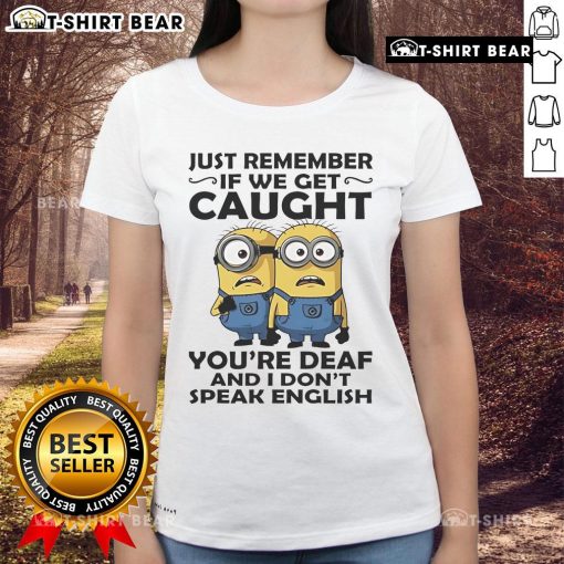 Funny ladies tee featuring Minion quote: 'If we get caught, you're deaf and I don't speak English'.