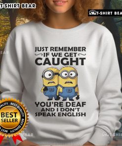 Alt Text: Funny sweatshirt featuring Minion design with quote: 'If we get caught, you're deaf and I don't speak English'.