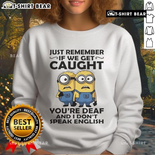 Alt Text: Funny sweatshirt featuring Minion design with quote: 'If we get caught, you're deaf and I don't speak English'.
