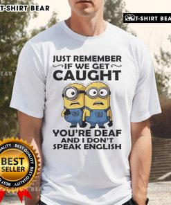 Top Minion 'Just Remember If We Get Caught You're Deaf And I Don't Speak English' T-Shirt design for fans.
