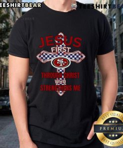 Alt Text: Top San Francisco 49ers Jesus First Through Christ Who Strengthens Me T-Shirt featuring team colors and inspirational design.