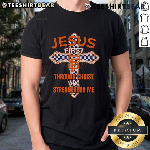 Alt Text: Top San Francisco Giants Jesus First T-Shirt featuring 'Through Christ Who Strengthens Me' design for fans.