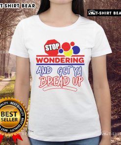 Top Stop Wondering and Get Ya Bread Up Ladies Tee featuring a stylish design perfect for casual wear and empowering messages.